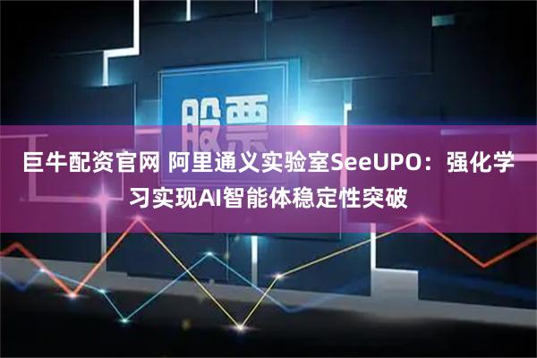 巨牛配资官网 阿里通义实验室SeeUPO：强化学习实现AI智能体稳定性突破