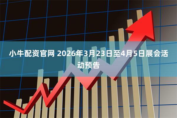 小牛配资官网 2026年3月23日至4月5日展会活动预告