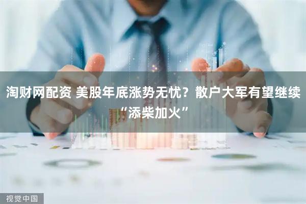 淘财网配资 美股年底涨势无忧？散户大军有望继续“添柴加火”