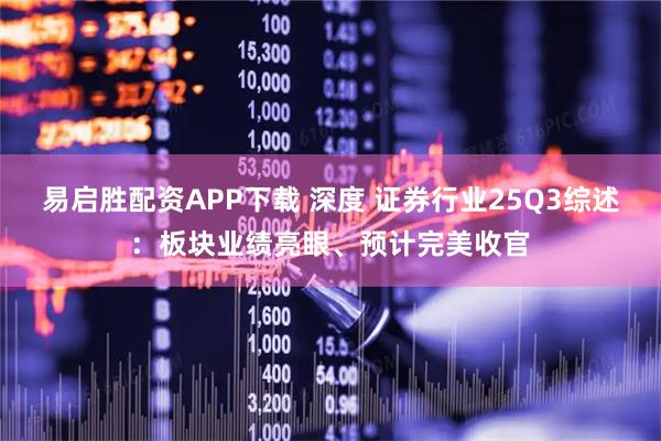 易启胜配资APP下载 深度 证券行业25Q3综述:板块业绩亮眼、预计完美收官