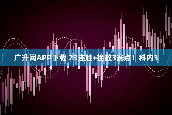 广升网APP下载 23连胜+挽救3赛点！科内3
