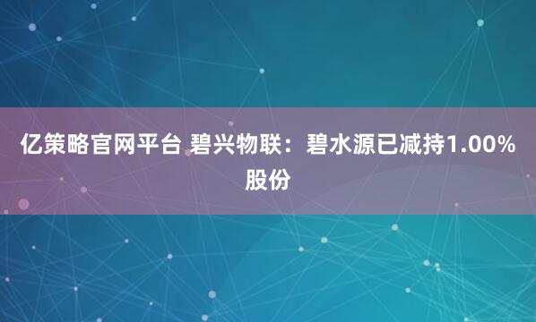 亿策略官网平台 碧兴物联:碧水源已减持1.00%股份