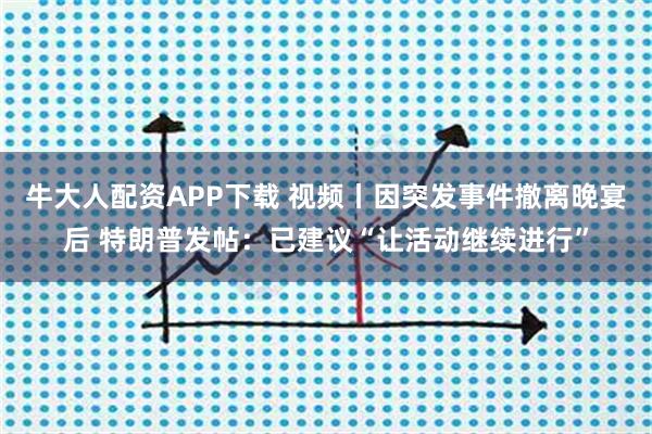 牛大人配资APP下载 视频丨因突发事件撤离晚宴后 特朗普发帖：已建议“让活动继续进行”
