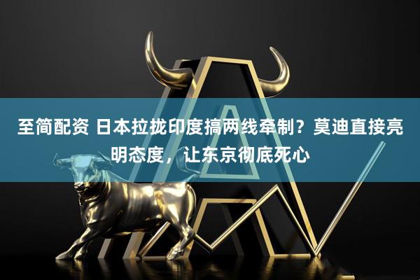 至简配资 日本拉拢印度搞两线牵制？莫迪直接亮明态度，让东京彻底死心