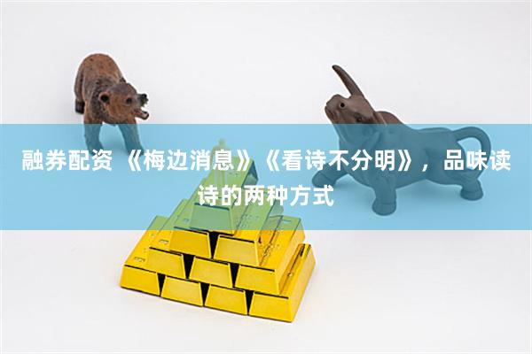 融券配资 《梅边消息》《看诗不分明》，品味读诗的两种方式