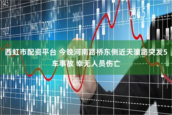 西虹市配资平台 今晚河南路桥东侧近天潼路突发5车事故 幸无人员伤亡